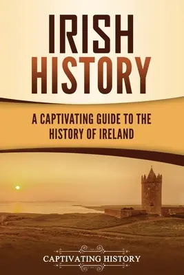 Ír történelem: Írország története: Magával ragadó kalauz Írország történelméhez - Irish History: A Captivating Guide to the History of Ireland