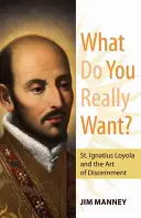 Mit akarsz igazán? Loyolai Szent Ignác és a megkülönböztetés művészete - What Do You Really Want?: St. Ignatius Loyola and the Art of Discernment