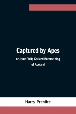 Majmok fogságában; avagy hogyan lett Philip Garland Majomország királya - Captured by Apes; or, How Philip Garland Became King of Apeland