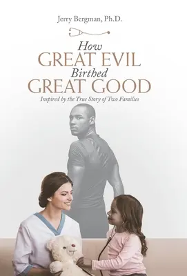 Hogyan szülte a nagy gonosz a nagy jót: Két család igaz története által ihletve - How Great Evil Birthed Great Good: Inspired by the True Story of Two Families