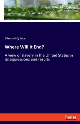 Hol lesz vége? A rabszolgaság áttekintése az Egyesült Államokban, annak támadásai és következményei - Where Will It End?: A view of slavery in the United States in its aggressions and results