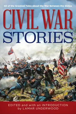 Polgárháborús történetek: 40 legnagyszerűbb történet az Államok közötti háborúról - Civil War Stories: 40 of the Greatest Tales about the War Between the States