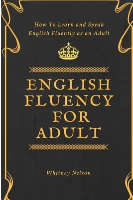 Angol nyelvtudás felnőtteknek - Hogyan tanulj meg és beszélj folyékonyan angolul felnőttként? - English Fluency For Adult - How to Learn and Speak English Fluently as an Adult