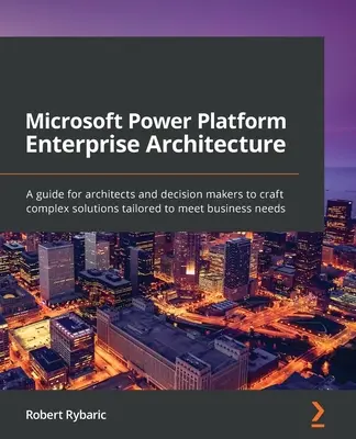 Microsoft Power Platform Enterprise Architecture: Az építészek és döntéshozók útmutatója az üzleti igényeknek megfelelő komplex megoldások kialakításához. - Microsoft Power Platform Enterprise Architecture: A guide for architects and decision makers to craft complex solutions tailored to meet business need