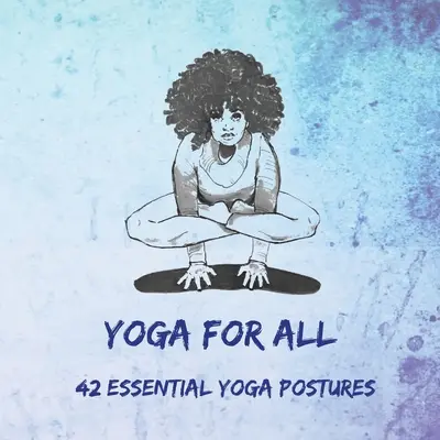 Jóga mindenkinek: 42 alapvető jógapóz - Yoga for All: 42 Essential Yoga Postures