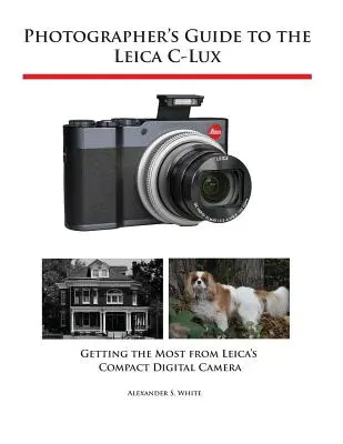 Fotós útmutató a Leica C-Lux fényképezőgéphez: A legtöbbet kihozni a Leica kompakt digitális fényképezőgépéből - Photographer's Guide to the Leica C-Lux: Getting the Most from Leica's Compact Digital Camera