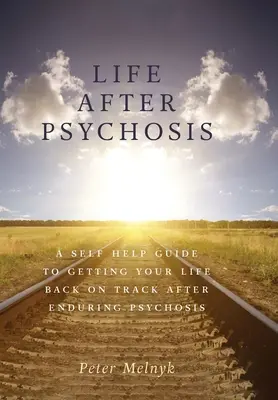 Élet a pszichózis után: A Self Help Guide to Getting Your Life Back on Track After Enduring Psychosis (Önsegítő útmutató, hogy az életed újra sínen legyen a pszichózis elviselése után) - Life After Psychosis: A Self Help Guide to Getting Your Life Back on Track After Enduring Psychosis