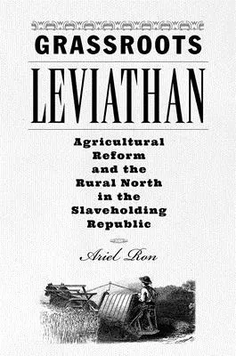 Grassroots Leviathan: Agrárreform és a vidéki Észak a rabszolgatartó köztársaságban - Grassroots Leviathan: Agricultural Reform and the Rural North in the Slaveholding Republic