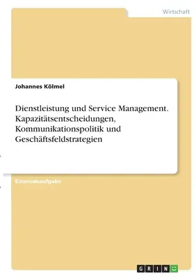 Dienstleistung und Service Management. Kapazittsentscheidungen, Kommunikationspolitik und Geschftsfeldstrategien