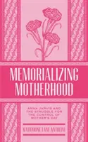 Az anyaság emlékezete, 15. kötet: Anna Jarvis és az anyák napja feletti ellenőrzésért folytatott küzdelem - Memorializing Motherhood, Volume 15: Anna Jarvis and the Struggle for Control of Mother's Day