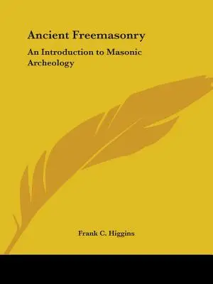 Az ősi szabadkőművesség: Szabadkőműves régészet: Bevezetés a szabadkőműves régészetbe - Ancient Freemasonry: An Introduction to Masonic Archeology