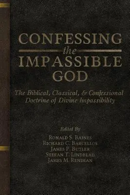 A megfoghatatlan Isten megvallása: Az isteni megfoghatatlanság bibliai, klasszikus és vallási tanítása - Confessing the Impassible God: The Biblical, Classical, & Confessional Doctrine of Divine Impassibility