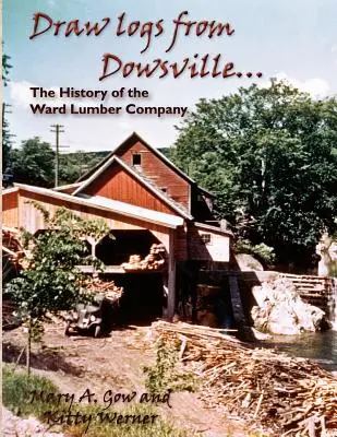 Draw Logs from Dowsville... a Ward fűrésztársaság története - Draw Logs from Dowsville... the History of the Ward Lumber Company