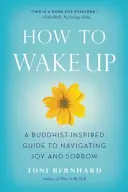 Hogyan ébredjünk fel: Buddhista ihletésű útmutató az öröm és a bánat elviseléséhez - How to Wake Up: A Buddhist-Inspired Guide to Navigating Joy and Sorrow