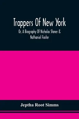 Trappers Of New York, Or, A Biography Of Nicholas Stoner & Nathaniel Foster: Más híres vadászok anekdotáival, és néhány beszámolóval a S - Trappers Of New York, Or, A Biography Of Nicholas Stoner & Nathaniel Foster: Together With Anecdotes Of Other Celebated Hunters, And Some Account Of S