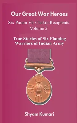 Nagy háborús hőseink: Hét Param Vir Chakra díjazott - 2. kötet (Az indiai hadsereg hét lángoló harcosának igaz történetei) - Our Great War Heroes: Seven Param Vir Chakra Recipients - Vol 2 (True Stories of Seven Flaming Warriors of Indian Army)