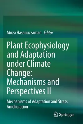 Növényi ökofiziológia és alkalmazkodás az éghajlatváltozás alatt: Mechanizmusok és perspektívák II: Az alkalmazkodás és a stresszoldás mechanizmusai - Plant Ecophysiology and Adaptation Under Climate Change: Mechanisms and Perspectives II: Mechanisms of Adaptation and Stress Amelioration