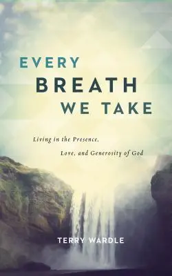 Minden lélegzetvételünk: Isten jelenlétében, szeretetében és nagylelkűségében élni - Every Breath We Take: Living in the Presence, Love, and Generosity of God