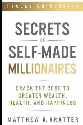 A Self-Made Millionaires titkai: A nagyobb gazdagság, egészség és boldogság kódjának megfejtése - Secrets of Self-Made Millionaires: Crack the Code to Greater Wealth, Health, and Happiness