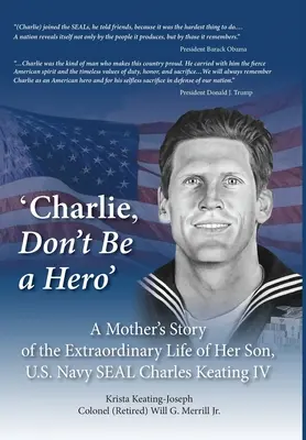 'Charlie, ne légy hős': Egy anya története fia, Charles Keating IV, az amerikai haditengerészet tengerészgyalogosának rendkívüli életéről - 'Charlie, Don't Be a Hero': A Mother's Story of the Extraordinary Life of Her Son, U.S. Navy SEAL Charles Keating IV