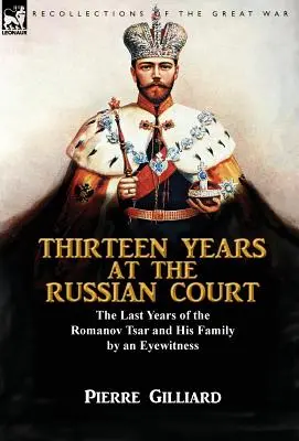 Tizenhárom év az orosz udvarban: a Romanov-cár és családja utolsó évei egy szemtanú tollából - Thirteen Years at the Russian Court: the Last Years of the Romanov Tsar and His Family by an Eyewitness