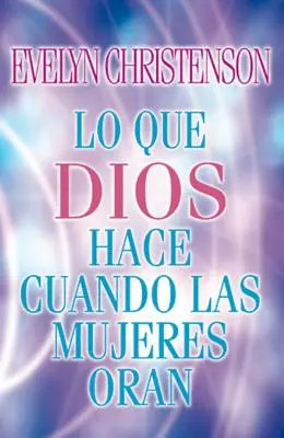 Lo Que Dios Hace Cuando Las Mujeres Oran = Amit Isten tesz, amikor a nők imádkoznak - Lo Que Dios Hace Cuando Las Mujeres Oran = What God Does When Women Pray