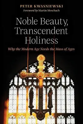 Nemes szépség, transzcendens szentség: Miért van szüksége a modern kornak az ókori misére? - Noble Beauty, Transcendent Holiness: Why the Modern Age Needs the Mass of Ages