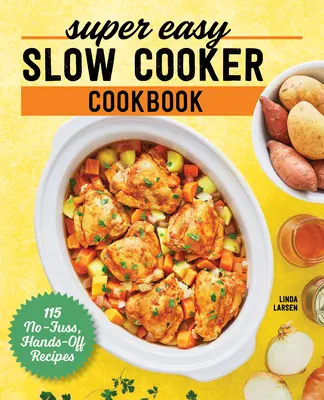 Super Easy Slow Cooker Cookbook: 115 nem bonyolult, kézreálló receptek - Super Easy Slow Cooker Cookbook: 115 No-Fuss, Hands-Off Recipes