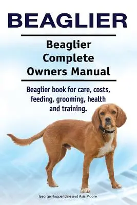 Beaglier. Beaglier Complete Owners Manual. Beaglier könyv gondozás, költségek, etetés, ápolás, egészség és képzés. - Beaglier. Beaglier Complete Owners Manual. Beaglier book for care, costs, feeding, grooming, health and training.