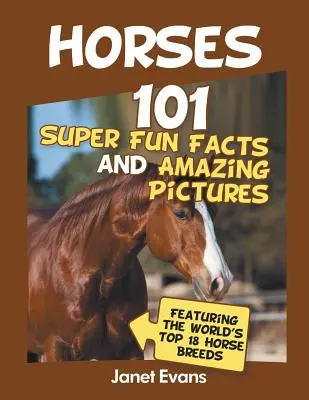 Horses: 101 szuper mókás tény és elképesztő kép (A világ legjobb 18 H - Horses: 101 Super Fun Facts and Amazing Pictures (Featuring The World's Top 18 H