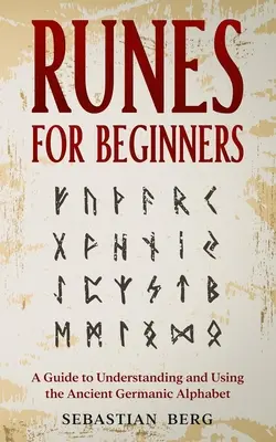 Rúnák kezdőknek: Útmutató az ősi germán ábécé megértéséhez és használatához - Runes for Beginners: A Guide to Understanding and Using the Ancient Germanic Alphabet