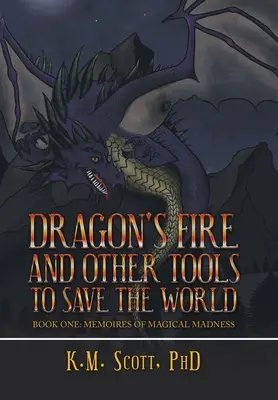 Sárkánytűz és más eszközök a világ megmentésére: Első könyv: Memoires of Magical Madness (A mágikus őrület emlékei) - Dragon's Fire and Other Tools to Save the World: Book One: Memoires of Magical Madness