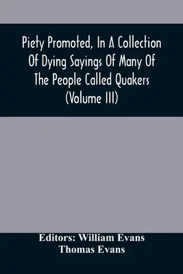 A kegyesség hirdetése, a kvékereknek nevezett emberek közül sokak haldokló mondásainak gyűjteményében (Iii. kötet) - Piety Promoted, In A Collection Of Dying Sayings Of Many Of The People Called Quakers (Volume Iii)