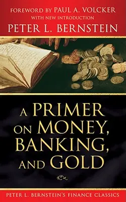 A Primer on Money, Banking, and Gold (Peter L. Bernstein pénzügyi klasszikusai) - A Primer on Money, Banking, and Gold (Peter L. Bernstein's Finance Classics)