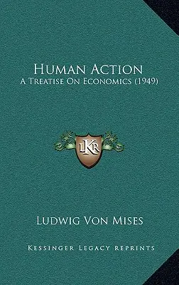 Emberi cselekvés: Egy közgazdasági értekezés (1949) - Human Action: A Treatise On Economics (1949)