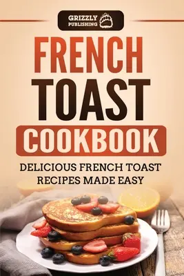 Francia pirítós szakácskönyv: Finom francia pirítós receptek könnyen elkészítve - French Toast Cookbook: Delicious French Toast Recipes Made Easy