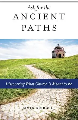 Kérdezd az ősi ösvényeket: Fedezd fel, hogy mi az egyház értelme - Ask for the Ancient Paths: Discovering What Church Is Meant to Be