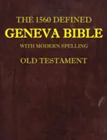 Az 1560-ban meghatározott Genfi Biblia: Modern helyesírással, Ószövetség - The 1560 Defined Geneva Bible: With Modern Spelling, Old Testament