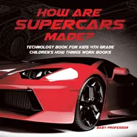 Hogyan készülnek a szuperautók? Technológiai könyv gyerekeknek 4. osztályos gyerekkönyvek Hogyan működnek a dolgok? - How Are Supercars Made? Technology Book for Kids 4th Grade Children's How Things Work Books