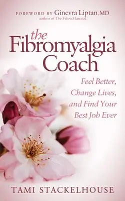 The Fibromyalgia Coach: Érezd jobban magad, változtasd meg az életed, és találd meg a valaha volt legjobb munkádat - The Fibromyalgia Coach: Feel Better, Change Lives, and Find Your Best Job Ever