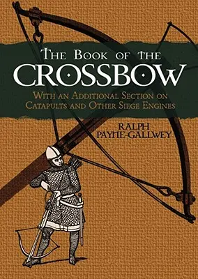 A számszeríj könyve: Katapultokról és más ostromgépekről szóló kiegészítő résszel. - The Book of the Crossbow: With an Additional Section on Catapults and Other Siege Engines