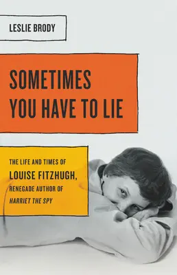 Néha hazudnod kell: Louise Fitzhugh, a Harriet, a kém renegát szerzőjének élete és korszaka - Sometimes You Have to Lie: The Life and Times of Louise Fitzhugh, Renegade Author of Harriet the Spy