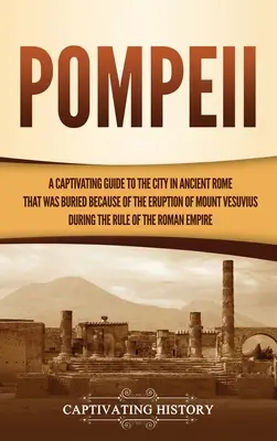 Pompeji: A Captivating Guide to the City in Ancient Rome That Was Made Burded Because of the Eruption of Mount Vesuvius during the R - Pompeii: A Captivating Guide to the City in Ancient Rome That Was Buried Because of the Eruption of Mount Vesuvius during the R