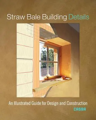 Szalmabálaépítés részletei: Képes útmutató a tervezéshez és az építéshez - Straw Bale Building Details: An Illustrated Guide for Design and Construction