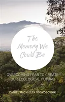 Az emlékezet, ami lehetnénk - A félelem legyőzése ökológiai jövőnk megteremtése érdekében - The Memory We Could Be - Overcoming Fear to Create Our Ecological Future