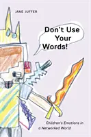 Ne használd a szavaidat! A gyermekek érzelmei a hálózatba kapcsolt világban - Don't Use Your Words!: Children's Emotions in a Networked World