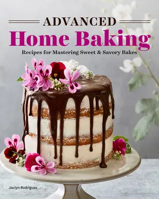 Haladó otthoni sütés: Receptek az édes és sós sütemények elsajátításához - Advanced Home Baking: Recipes for Mastering Sweet and Savory Bakes