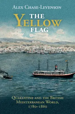 A sárga zászló: A karantén és a brit mediterrán világ, 1780-1860 - The Yellow Flag: Quarantine and the British Mediterranean World, 1780-1860