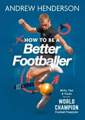 Hogyan legyünk jobb focisták: Képességek, tippek és trükkök egy futballistától - How to Be a Better Footballer: Skills, Tips and Tricks from a Football Freestyler