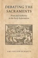 A szentségek vitája: Nyomtatás és tekintély a korai reformációban - Debating the Sacraments: Print and Authority in the Early Reformation